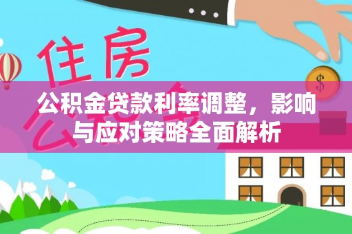 阿坝公积金贷款利率调整，影响与应对策略全面解析