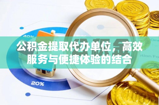阿坝公积金提取代办单位，高效服务与便捷体验的结合