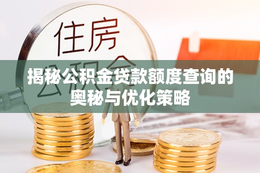 阿坝揭秘公积金贷款额度查询的奥秘与优化策略