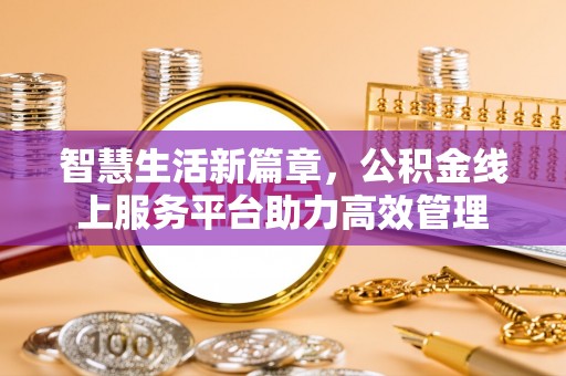 阿坝智慧生活新篇章，公积金线上服务平台助力高效管理