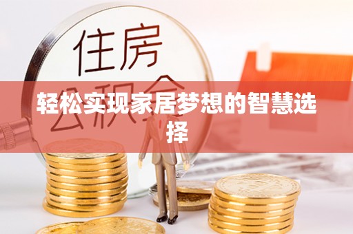 阿坝轻松实现家居梦想的智慧选择