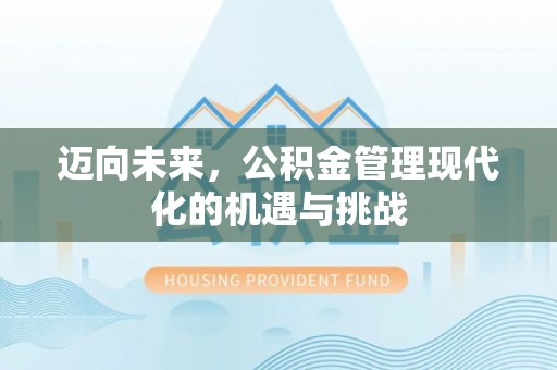阿坝迈向未来，公积金管理现代化的机遇与挑战