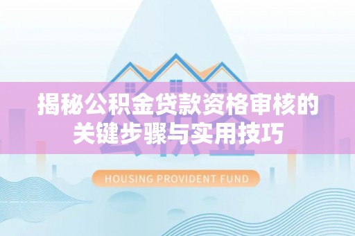 阿坝揭秘公积金贷款资格审核的关键步骤与实用技巧