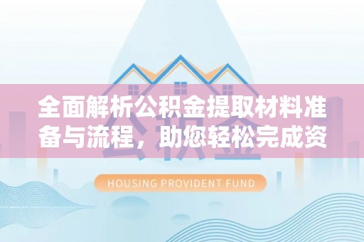 阿坝全面解析公积金提取材料准备与流程，助您轻松完成资金提取