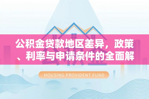 阿坝公积金贷款地区差异，政策、利率与申请条件的全面解析
