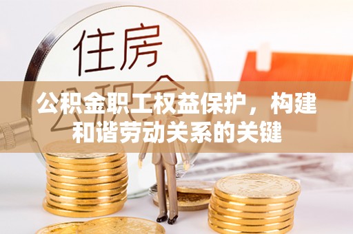 阿坝公积金职工权益保护，构建和谐劳动关系的关键