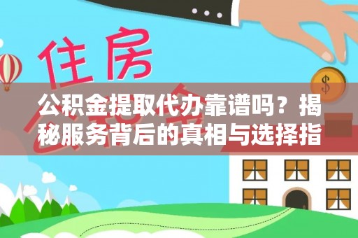 阿坝公积金提取代办靠谱吗？揭秘服务背后的真相与选择指南