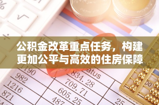 阿坝公积金改革重点任务，构建更加公平与高效的住房保障体系