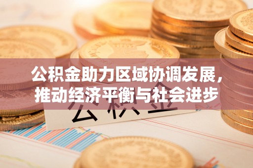 阿坝公积金助力区域协调发展，推动经济平衡与社会进步