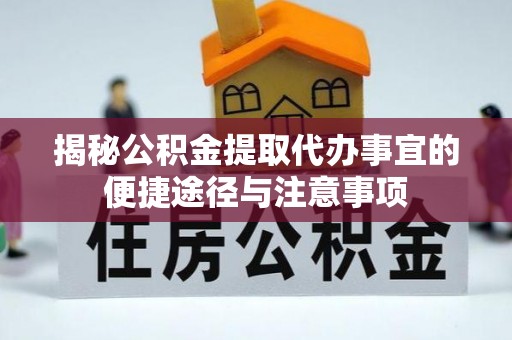 阿坝揭秘公积金提取代办事宜的便捷途径与注意事项