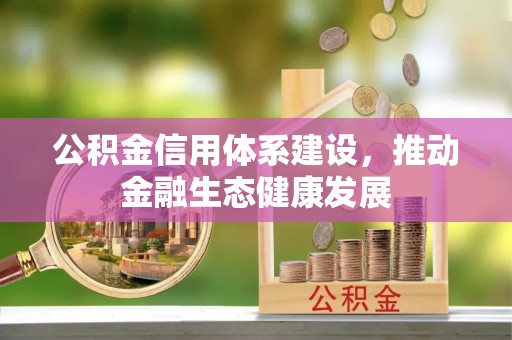 阿坝公积金信用体系建设，推动金融生态健康发展