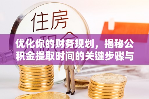 阿坝优化你的财务规划，揭秘公积金提取时间的关键步骤与策略