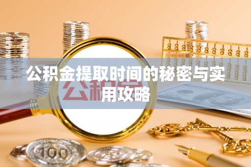 阿坝公积金提取时间的秘密与实用攻略