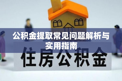 阿坝公积金提取常见问题解析与实用指南