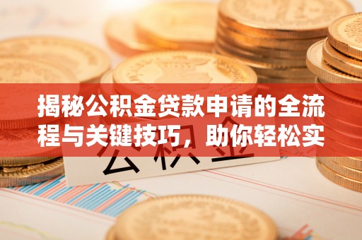 阿坝揭秘公积金贷款申请的全流程与关键技巧，助你轻松实现购房梦想