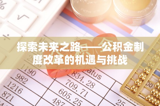 阿坝探索未来之路——公积金制度改革的机遇与挑战