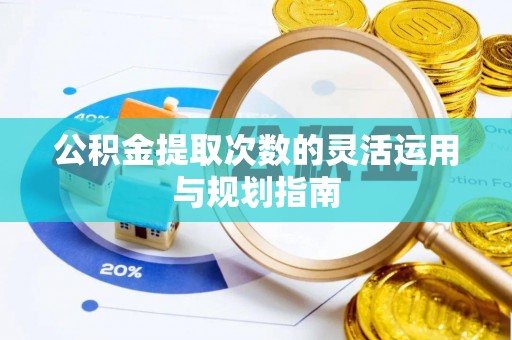 阿坝公积金提取次数的灵活运用与规划指南