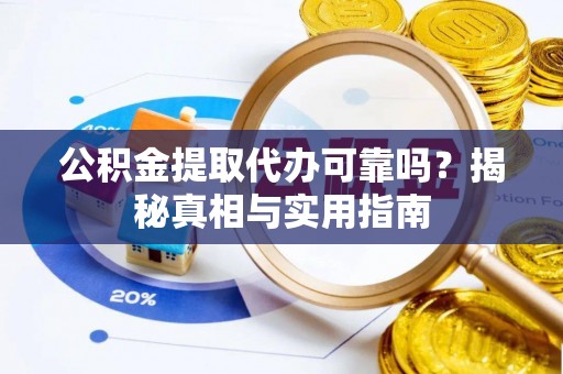 阿坝公积金提取代办可靠吗？揭秘真相与实用指南