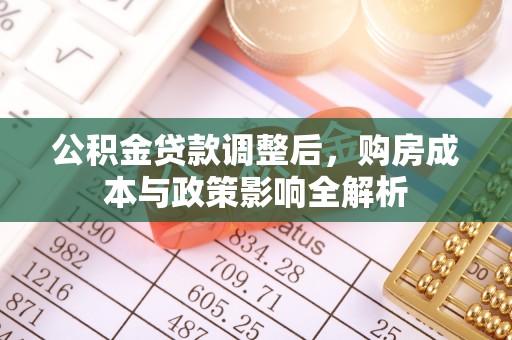 阿坝公积金贷款调整后，购房成本与政策影响全解析