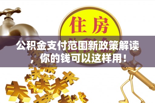 阿坝公积金支付范围新政策解读，你的钱可以这样用！