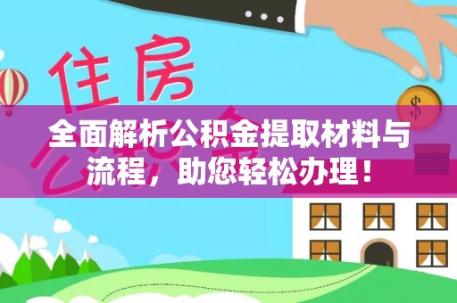 阿坝全面解析公积金提取材料与流程，助您轻松办理！