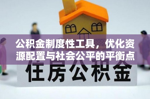 阿坝公积金制度性工具，优化资源配置与社会公平的平衡点