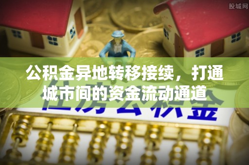 阿坝公积金异地转移接续，打通城市间的资金流动通道