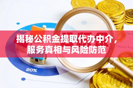 阿坝揭秘公积金提取代办中介，服务真相与风险防范
