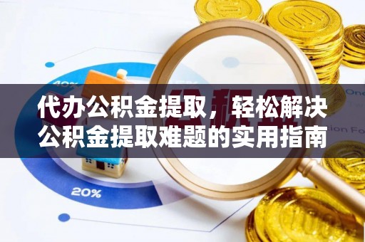 阿坝代办公积金提取，轻松解决公积金提取难题的实用指南