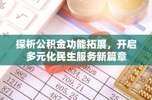 阿坝探析公积金功能拓展，开启多元化民生服务新篇章