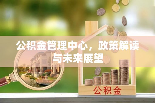 阿坝公积金管理中心，政策解读与未来展望