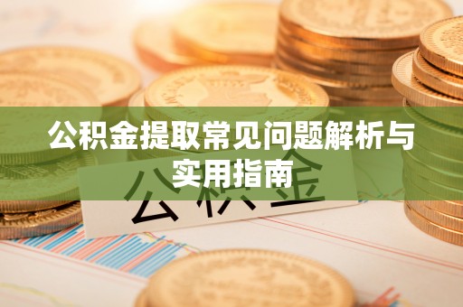 阿坝公积金提取常见问题解析与实用指南