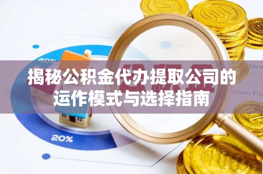 阿坝揭秘公积金代办提取公司的运作模式与选择指南