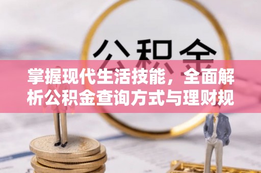 阿坝掌握现代生活技能，全面解析公积金查询方式与理财规划