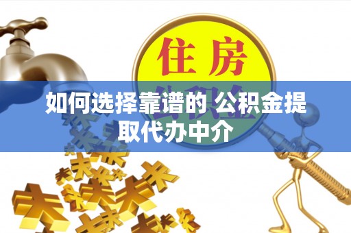 阿坝如何选择靠谱的 公积金提取代办中介