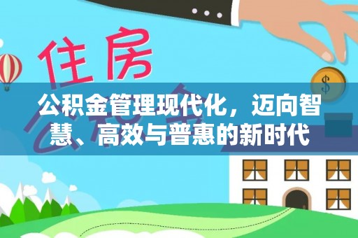 阿坝公积金管理现代化，迈向智慧、高效与普惠的新时代