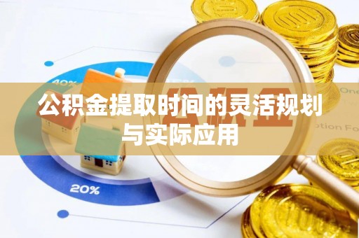阿坝公积金提取时间的灵活规划与实际应用