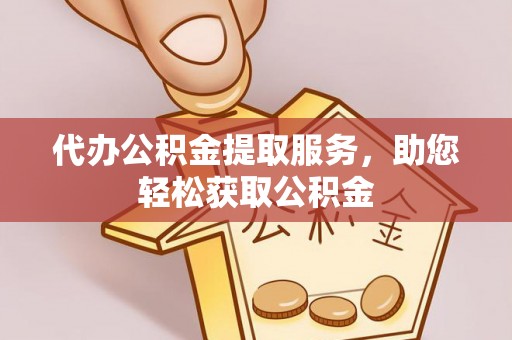 阿坝代办公积金提取服务，助您轻松获取公积金