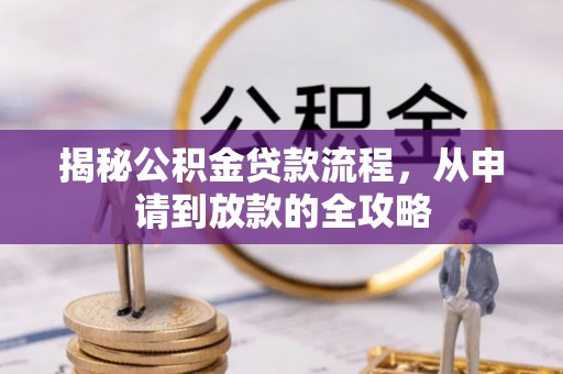 阿坝揭秘公积金贷款流程，从申请到放款的全攻略