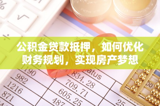 阿坝公积金贷款抵押，如何优化财务规划，实现房产梦想