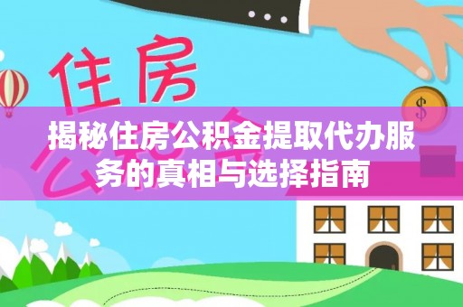 阿坝揭秘住房公积金提取代办服务的真相与选择指南