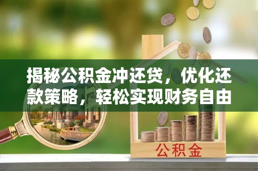 阿坝揭秘公积金冲还贷，优化还款策略，轻松实现财务自由