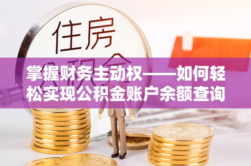 阿坝掌握财务主动权——如何轻松实现公积金账户余额查询